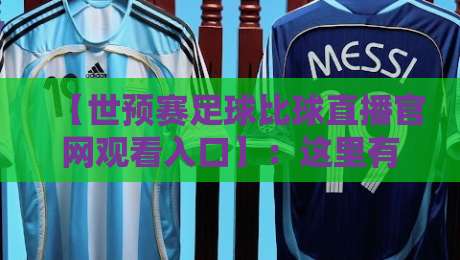 【世预赛足球比球直播官网观看入口】:这里有2026最全观赛通道与避坑指南