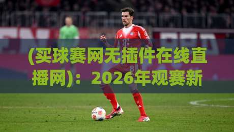 (买球赛网无插件在线直播网)：2026年观赛新体验，你还在为插件烦恼吗？