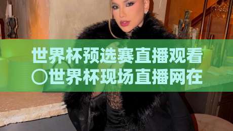 世界杯预选赛直播观看⊙世界杯现场直播网在线观看免费直播站：2026年观赛全攻略！