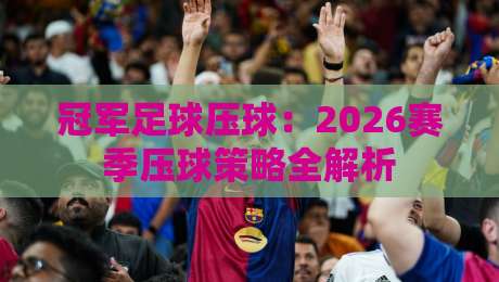 冠军足球压球：2026赛季压球策略全解析