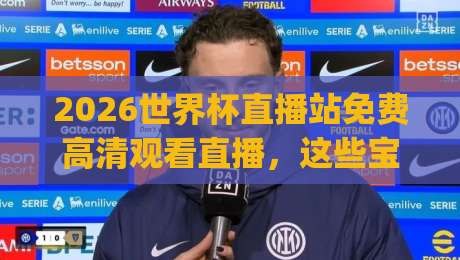 2026世界杯直播站免费高清观看直播，这些宝藏平台你收藏了吗？(2026世界杯直播站免费高清观看直播)