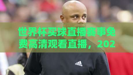 世界杯买球直播赛事免费高清观看直播,2026年球迷必看指南!