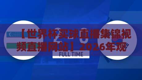 【世界杯买球直播集锦视频直播网站】2026年观赛新选择，这些平台你试过吗？