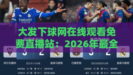 大发下球网在线观看免费直播站:2026年最全体育赛事观赛指南
