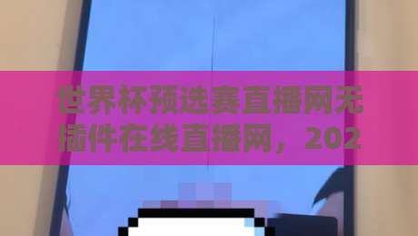 世界杯预选赛直播网无插件在线直播网，2026年球迷必备的观赛神器