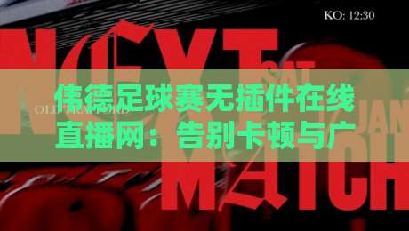 伟德足球赛无插件在线直播网:告别卡顿与广告,体验极致观赛新纪元(伟德足球赛无插件在线直播网)全程高清