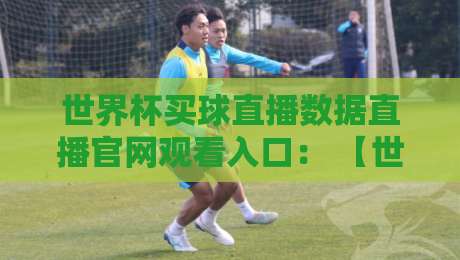 世界杯买球直播数据直播官网观看入口： 【世界杯买球直播数据直播官网观看入口】 2026年官方观赛指南