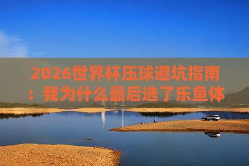 世预赛球盘买球站：2026年球迷必看的盘口分析与平台选择指南