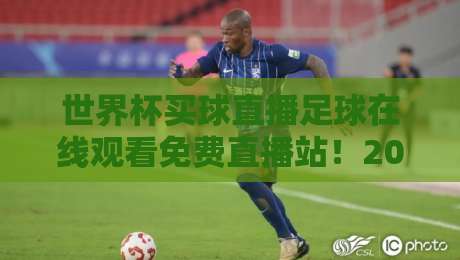 世界杯买球直播足球在线观看免费直播站！2026世界杯观赛新姿势