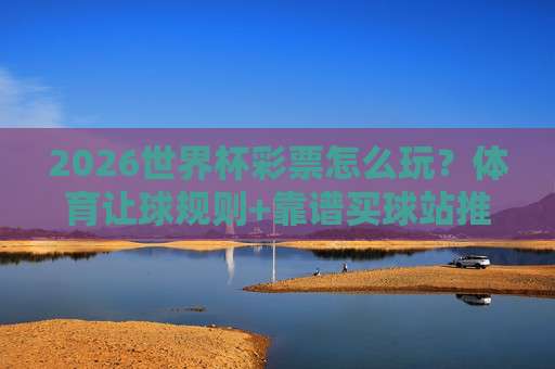 金杯赛买球站！2026年购彩指南与避坑技巧