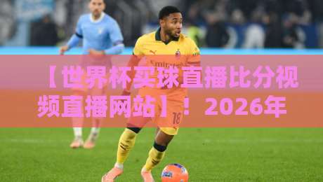 【世界杯买球直播比分视频直播网站】!2026年球迷必备的5个选平台避坑指南