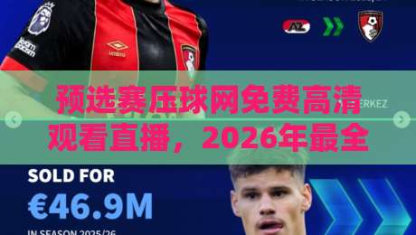 预选赛压球网免费高清观看直播，2026年最全观赛指南与避坑实测