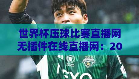 世界杯压球比赛直播网无插件在线直播网:2026年球迷必备的流畅观赛指南