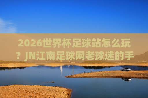 世界杯摩洛哥竞猜足球赛-德国杯体育投球：2026年看球押注的冷门门道