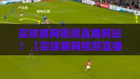 买球赛网视频直播网站！【买球赛网视频直播网站】2026年实测推荐与避坑指南