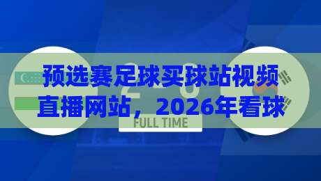 预选赛足球买球站视频直播网站，2026年看球新姿势你get了吗？