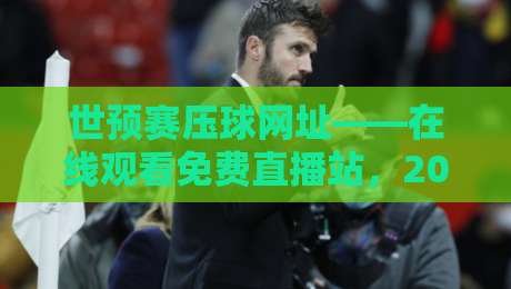 世预赛压球网址——在线观看免费直播站，2026世预赛全攻略
