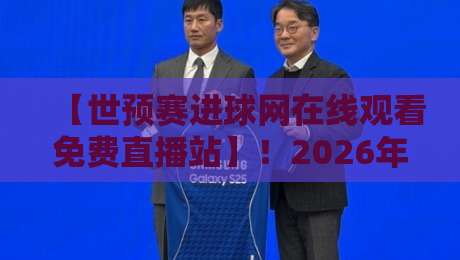 【世预赛进球网在线观看免费直播站】！2026年最全观赛指南，别再错过任何进球！
