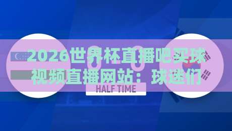 2026世界杯直播吧买球视频直播网站:球迷们的终极观赛指南
