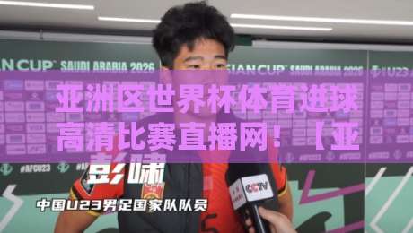 亚洲区世界杯体育进球高清比赛直播网！【亚洲区世界杯体育进球高清比赛直播网】带你直击2026世预赛每一脚精彩瞬间