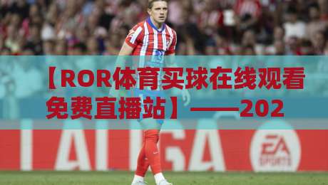 【ROR体育买球在线观看免费直播站】——2026年体育迷必备的观赛神器！