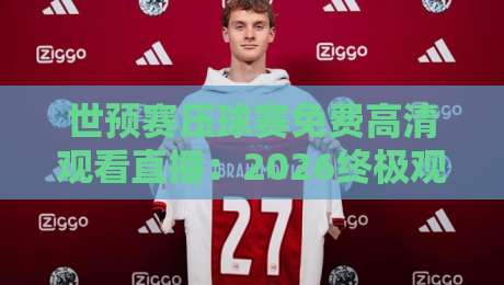 世预赛压球赛免费高清观看直播:2026终极观赛指南【世预赛】