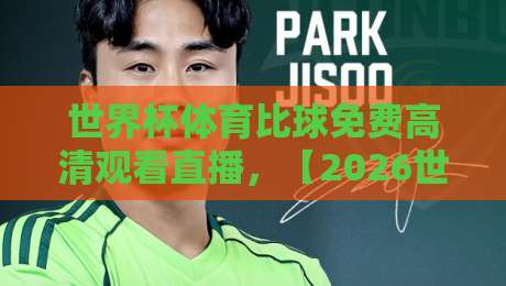 世界杯体育比球免费高清观看直播,【2026世界杯】这些平台让你零成本看全场?