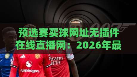 预选赛买球网址无插件在线直播网：2026年最值得收藏的观赛指南