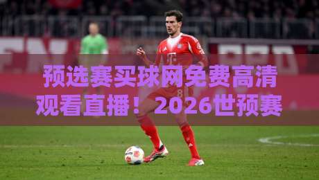 预选赛买球网免费高清观看直播!2026世预赛观赛全攻略