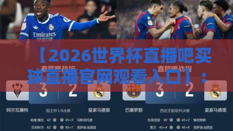 【2026世界杯直播吧买球直播官网观看入口】：手把手教你找到最稳的看球通道