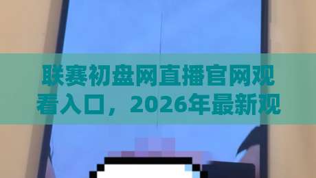 联赛初盘网直播官网观看入口,2026年最新观赛通道详解