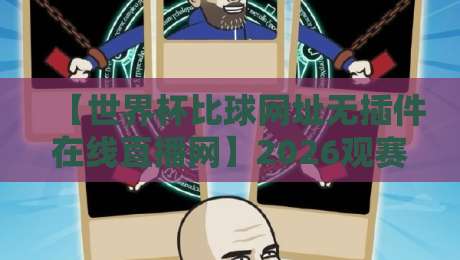 【世界杯比球网址无插件在线直播网】2026观赛新选择：零门槛高清体验全解析