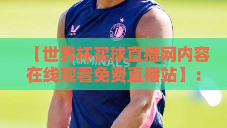 【世界杯买球直播网内容在线观看免费直播站】:2026世界杯观赛新选择,免费直播站全解析