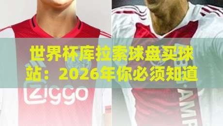 世界杯库拉索球盘买球站：2026年你必须知道的盘口暗号与实战策略