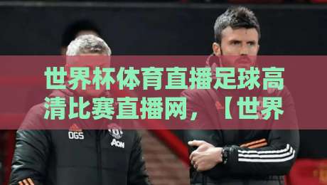 世界杯体育直播足球高清比赛直播网，【世界杯体育直播足球高清比赛直播网】2026年观赛必备指南！