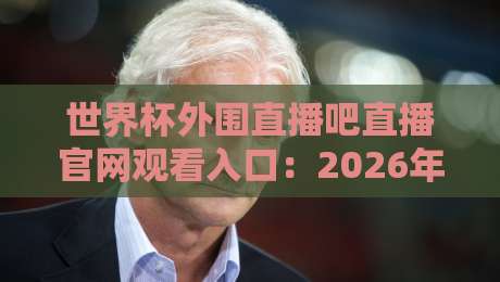 世界杯外围直播吧直播官网观看入口：2026年最新观赛指南（附入口）