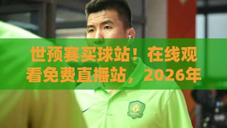 世预赛买球站！在线观看免费直播站，2026年你该注意啥？