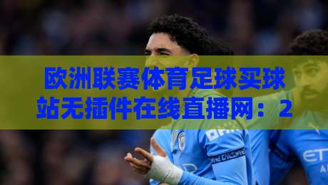 欧洲联赛体育足球买球站无插件在线直播网：2026观赛新体验，你试过没？