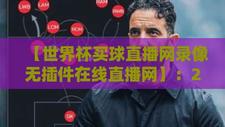 【世界杯买球直播网录像无插件在线直播网】：2026年球迷必备的五大观赛神器