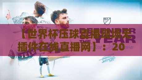 【世界杯压球直播现场无插件在线直播网】：2026观赛新选择，零延迟免费看