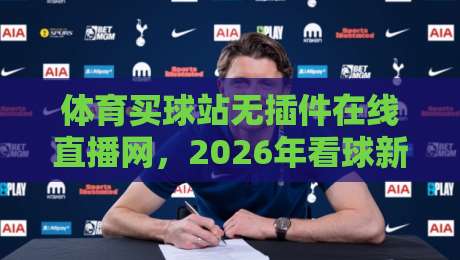 体育买球站无插件在线直播网，2026年看球新体验如何选？