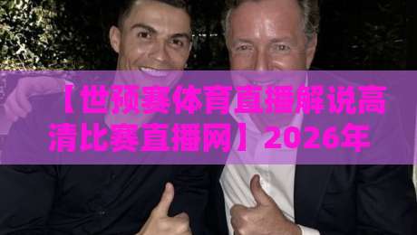 【世预赛体育直播解说高清比赛直播网】2026年观赛新选择！你选对了吗？