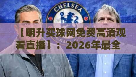 【明升买球网免费高清观看直播】：2026年最全观赛指南与实用技巧