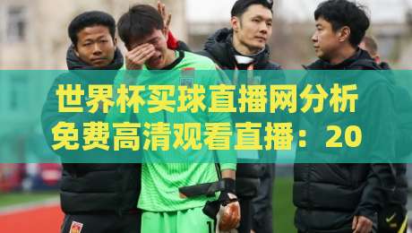 世界杯买球直播网分析免费高清观看直播：2026年球迷必备的观赛新姿势