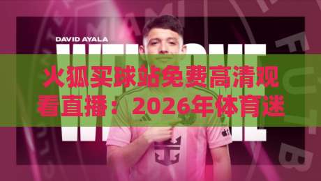 火狐买球站免费高清观看直播：2026年体育迷的新选择？