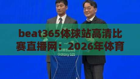 beat365体球站高清比赛直播网：2026年体育迷的终极观赛体验解析
