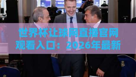 世界杯让球网直播官网观看入口：2026年最新官方入口与观赛指南