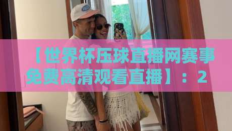 【世界杯压球直播网赛事免费高清观看直播】：2026年球迷必备的免费观赛指南