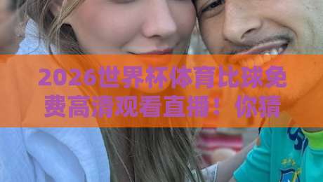 2026世界杯体育比球免费高清观看直播!你猜怎么着?这五大平台真能蹲到(2026世界杯免费直播)