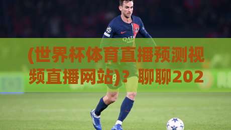 (世界杯体育直播预测视频直播网站)？聊聊2026年看球那些事儿